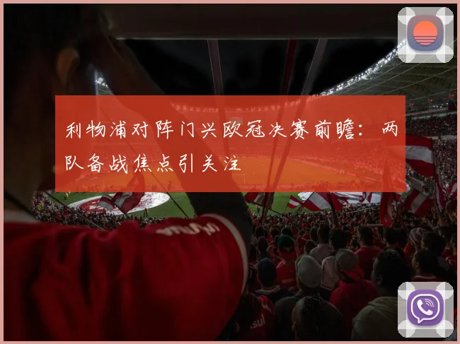 利物浦对阵门兴欧冠决赛前瞻：两队备战焦点引关注