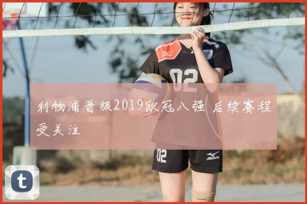 利物浦晋级2019欧冠八强 后续赛程受关注