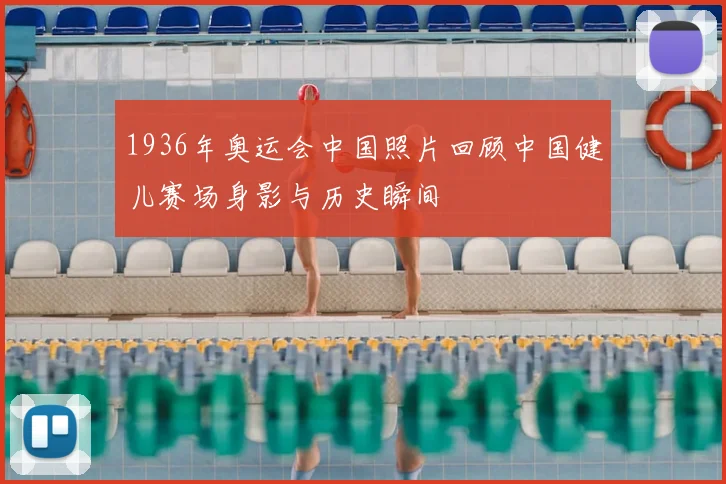 1936年奥运会中国照片回顾中国健儿赛场身影与历史瞬间