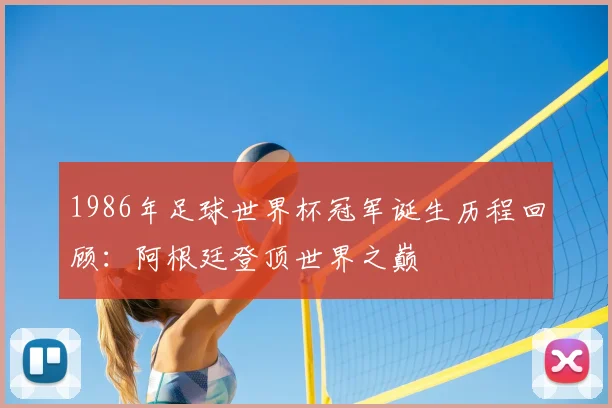 1986年足球世界杯冠军诞生历程回顾：阿根廷登顶世界之巅