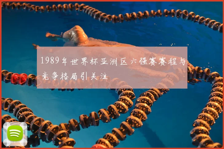 1989年世界杯亚洲区六强赛赛程与竞争格局引关注