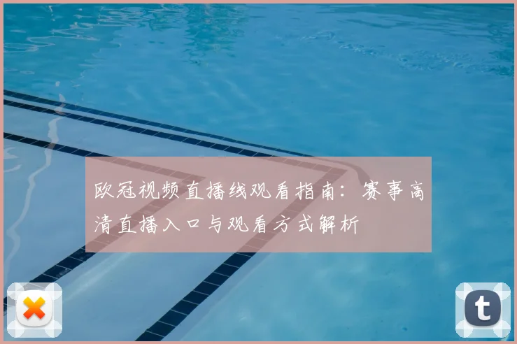 欧冠视频直播线观看指南：赛事高清直播入口与观看方式解析